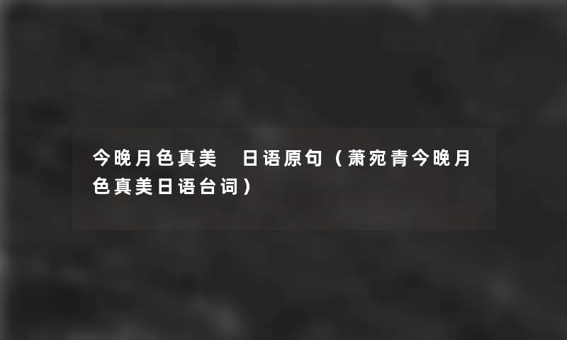 今晚月色真美 日语原句(萧宛青今晚月色真美日语台词) 今晚月色真美 日语原句(萧宛青今晚月色真美日语台词)