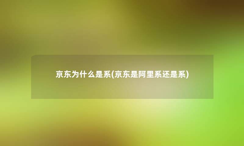 京东为什么是系(京东是阿里系还是系) 京东为什么是系(京东是阿里系还是系)