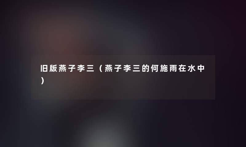 旧版燕子李三(燕子李三的何施雨在水中) 旧版燕子李三(燕子李三的何施雨在水中)