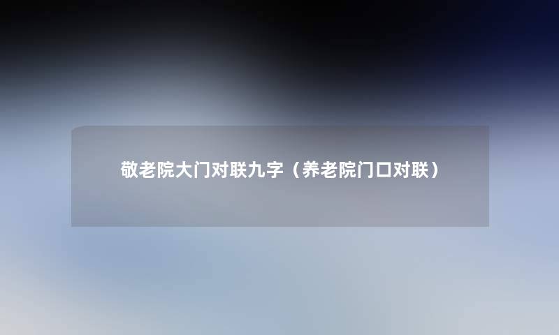 敬老院大门对联九字(养老院门口对联) 敬老院大门对联九字(养老院门口对联)