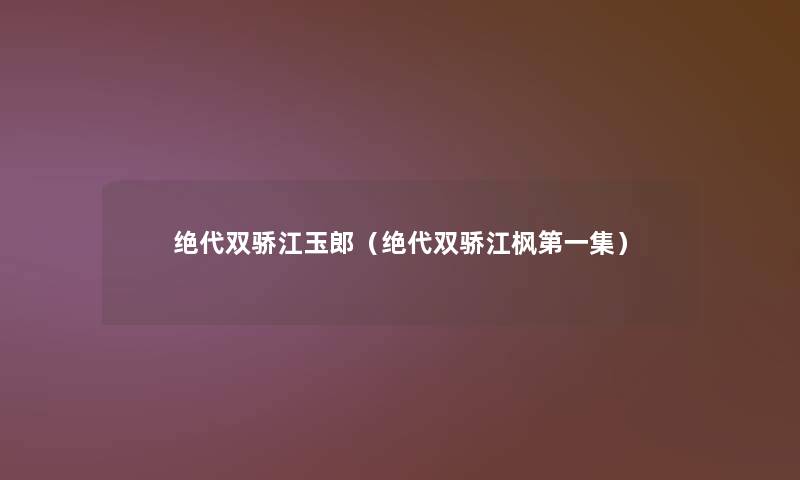 绝代双骄江玉郎(绝代双骄江枫第一集) 绝代双骄江玉郎(绝代双骄江枫第一集)