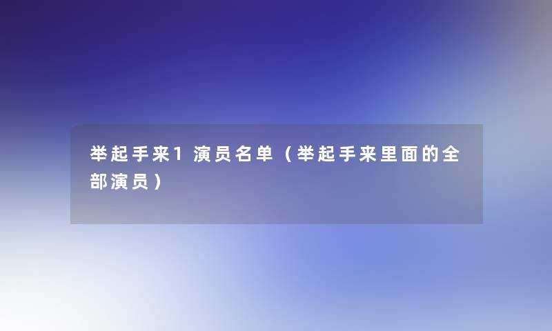 举起手来1演员名单(举起手来里面的整理的演员) 举起手来1演员名单(举起手来里面的整理的演员)