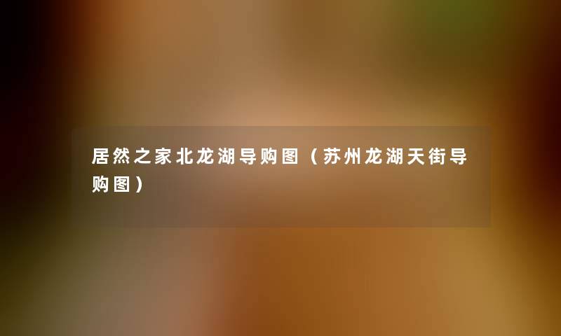 居然之家北龙湖导购图(苏州龙湖天街导购图) 居然之家北龙湖导购图(苏州龙湖天街导购图)