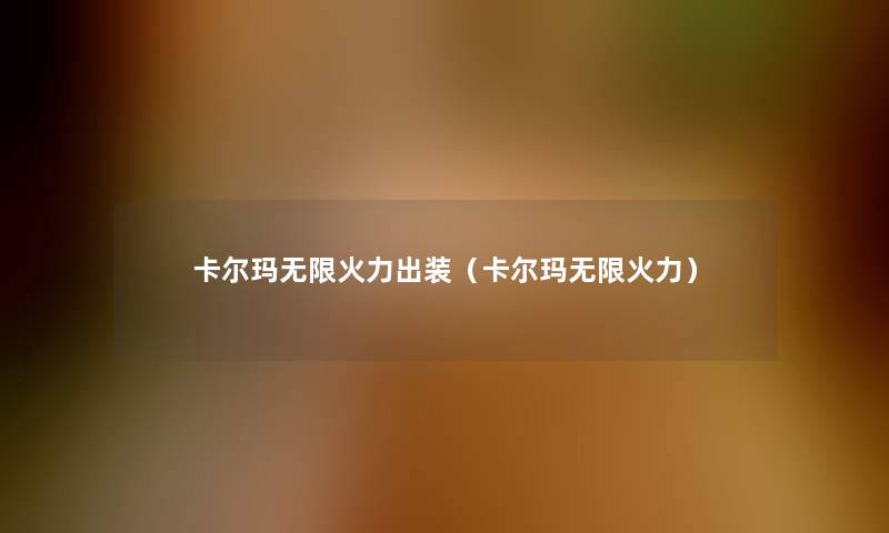 卡尔玛无限火力出装(卡尔玛无限火力) 卡尔玛无限火力出装(卡尔玛无限火力)