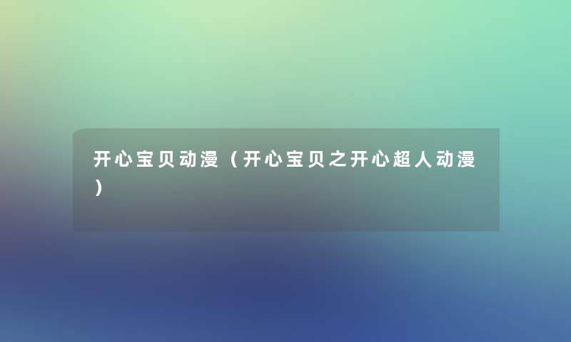 开心宝贝动漫(开心宝贝之开心超人动漫) 开心宝贝动漫(开心宝贝之开心超人动漫)