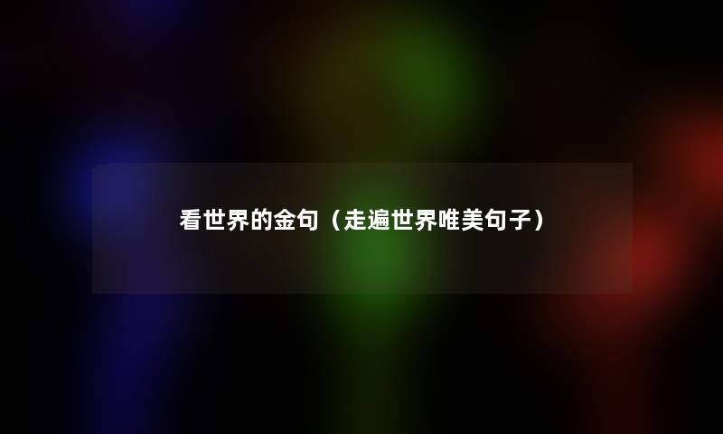 看世界的金句(走遍世界唯美句子) 看世界的金句(走遍世界唯美句子)