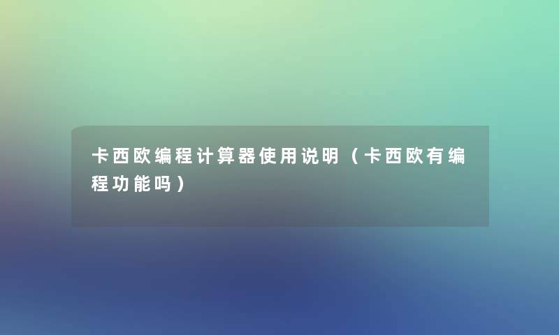 卡西欧编程计算器使用说明(卡西欧有编程功能吗) 卡西欧编程计算器使用说明(卡西欧有编程功能吗)