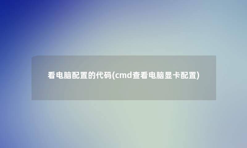 看电脑配置的代码(cmd查看电脑显卡配置) 看电脑配置的代码(cmd查看电脑显卡配置)