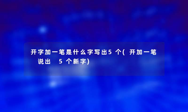 开字加一笔是什么字写出5个(开加一笔 说出 5个新字) 开字加一笔是什么字写出5个(开加一笔 说出 5个新字)