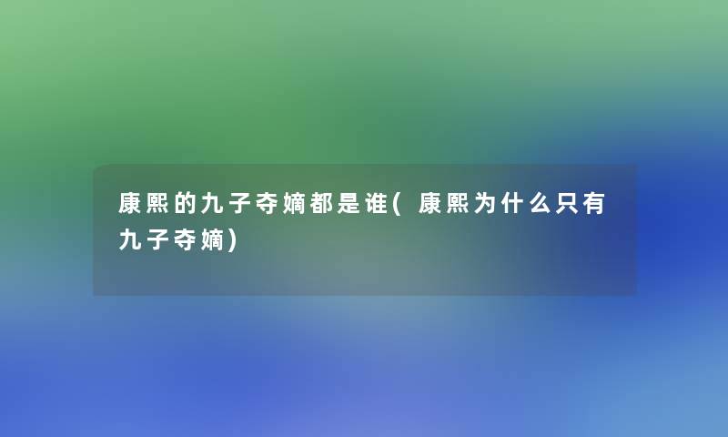 康熙的九子夺嫡都是谁(康熙为什么只有九子夺嫡) 康熙的九子夺嫡都是谁(康熙为什么只有九子夺嫡)