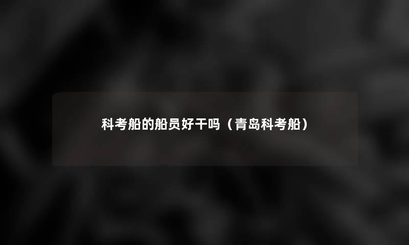 科考船的船员好干吗(青岛科考船) 科考船的船员好干吗(青岛科考船)