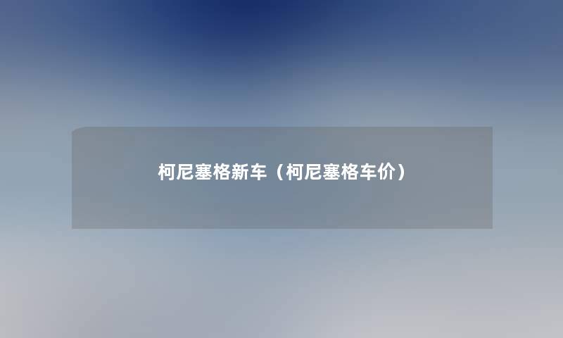 柯尼塞格新车(柯尼塞格车价) 柯尼塞格新车(柯尼塞格车价)