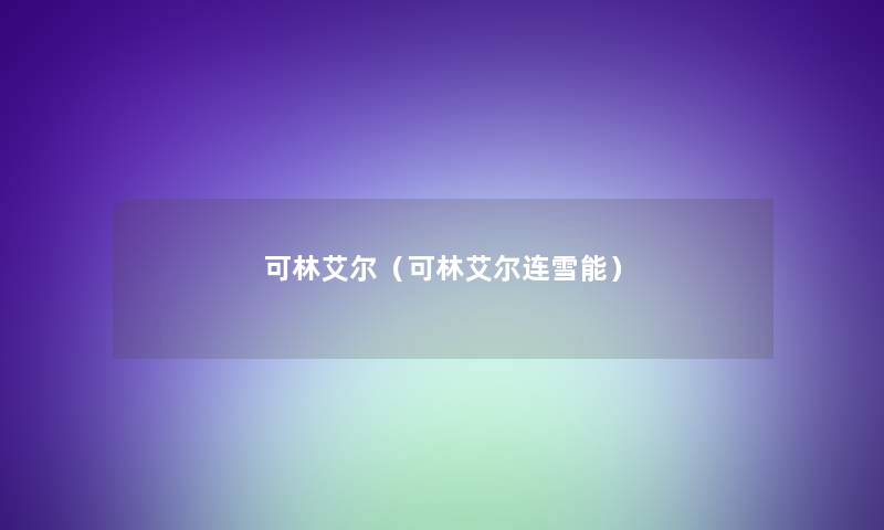 可林艾尔(可林艾尔连雪能) 可林艾尔(可林艾尔连雪能)