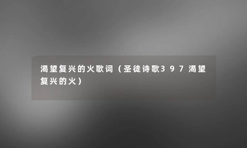 渴望复兴的火歌词(圣徒诗歌397渴望复兴的火) 渴望复兴的火歌词(圣徒诗歌397渴望复兴的火)