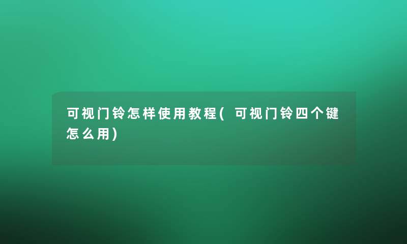 可视门铃怎样使用教程(可视门铃四个键怎么用) 可视门铃怎样使用教程(可视门铃四个键怎么用)