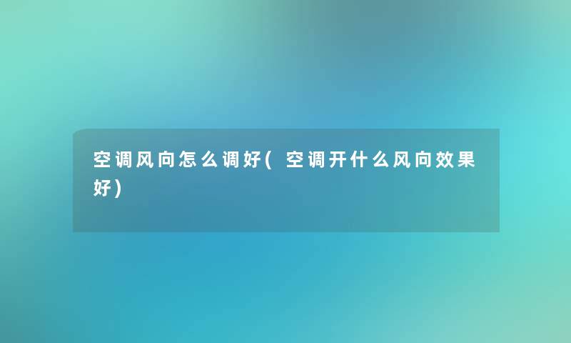 空调风向怎么调好(空调开什么风向效果好) 空调风向怎么调好(空调开什么风向效果好)