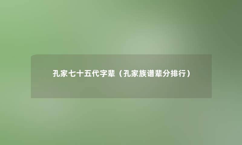 孔家七十五代字辈(孔家族谱辈分整理) 孔家七十五代字辈(孔家族谱辈分整理)