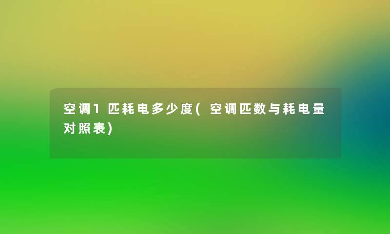 空调1匹耗电多少度(空调匹数与耗电量对照表) 空调1匹耗电多少度(空调匹数与耗电量对照表)