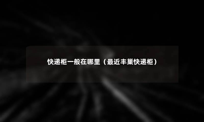 快递柜一般在哪里(近丰巢快递柜) 快递柜一般在哪里(近丰巢快递柜)