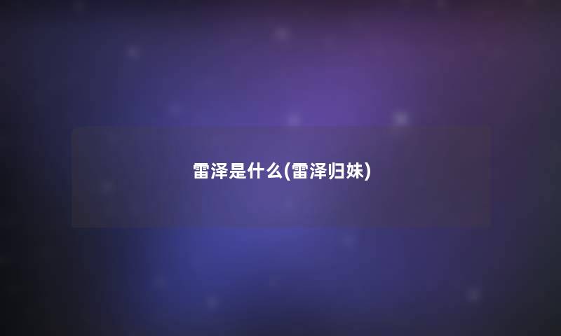 雷泽是什么(雷泽归妹) 雷泽是什么(雷泽归妹)