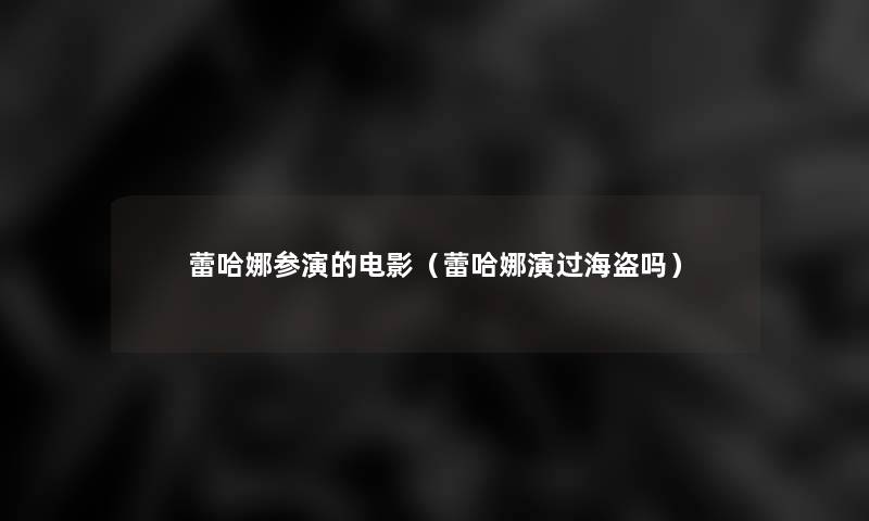 蕾哈娜参演的电影(蕾哈娜演过海盗吗) 蕾哈娜参演的电影(蕾哈娜演过海盗吗)