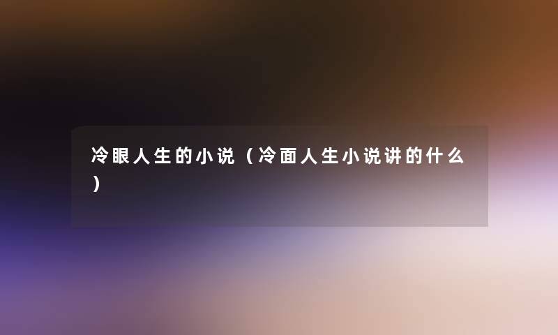 冷眼人生的小说(冷面人生小说讲的什么) 冷眼人生的小说(冷面人生小说讲的什么)