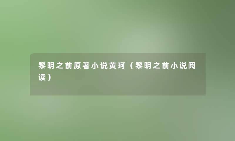 黎明之前原著小说黄珂(黎明之前小说阅读) 黎明之前原著小说黄珂(黎明之前小说阅读)
