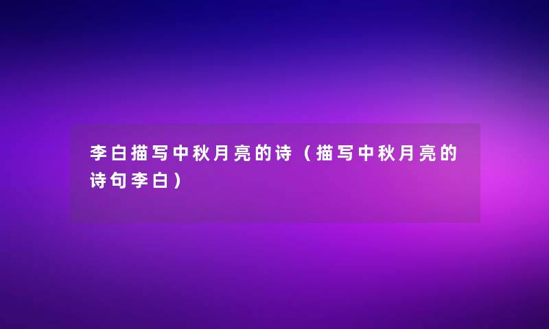 李白描写中秋月亮的诗(描写中秋月亮的诗句李白) 李白描写中秋月亮的诗(描写中秋月亮的诗句李白)
