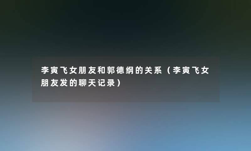 李寅飞女朋友和郭德纲的关系(李寅飞女朋友发的聊天记录) 李寅飞女朋友和郭德纲的关系(李寅飞女朋友发的聊天记录)
