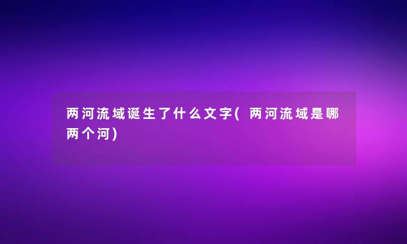 两河流域诞生了什么文字(两河流域是哪两个河) 两河流域诞生了什么文字(两河流域是哪两个河)