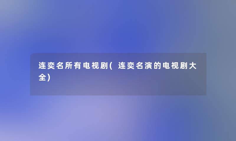 连奕名所有电视剧(连奕名演的电视剧大全) 连奕名所有电视剧(连奕名演的电视剧大全)