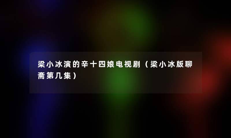 梁小冰演的辛十四娘电视剧(梁小冰版聊斋第几集) 梁小冰演的辛十四娘电视剧(梁小冰版聊斋第几集)