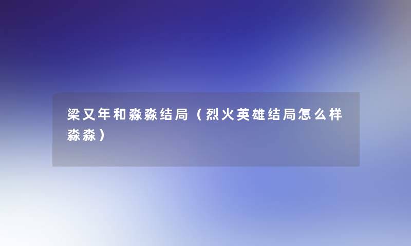 梁又年和淼淼结局(烈火英雄结局怎么样淼淼) 梁又年和淼淼结局(烈火英雄结局怎么样淼淼)