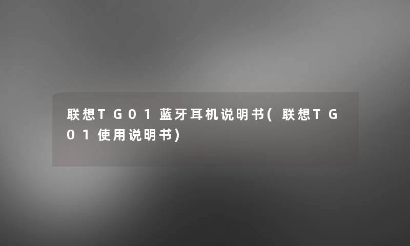 联想TG01蓝牙耳机说明书(联想TG01使用说明书) 联想TG01蓝牙耳机说明书(联想TG01使用说明书)
