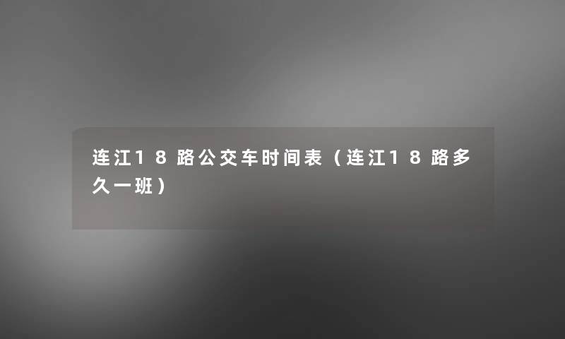连江18路公交车时间表(连江18路多久一班) 连江18路公交车时间表(连江18路多久一班)