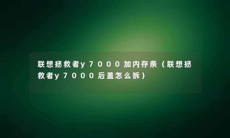 联想拯救者y7000加内存条(联想拯救者y7000后盖怎么拆) 联想拯救者y7000加内存条(联想拯救者y7000后盖怎么拆)