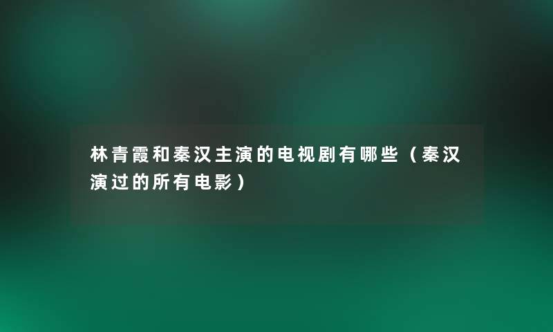 林青霞和秦汉主演的电视剧有哪些(秦汉演过的所有电影) 林青霞和秦汉主演的电视剧有哪些(秦汉演过的所有电影)
