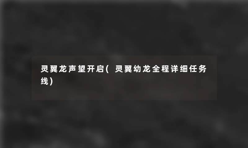 灵翼龙声望开启(灵翼幼龙全程详细任务线) 灵翼龙声望开启(灵翼幼龙全程详细任务线)