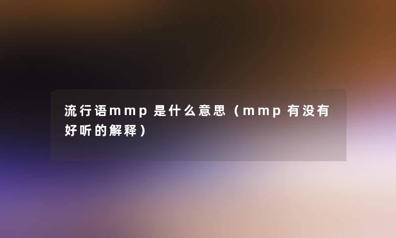 流行语mmp是什么意思(mmp有没有好听的解释) 流行语mmp是什么意思(mmp有没有好听的解释)