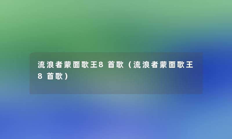 流浪者蒙面歌王8首歌(流浪者蒙面歌王8首歌) 流浪者蒙面歌王8首歌(流浪者蒙面歌王8首歌)