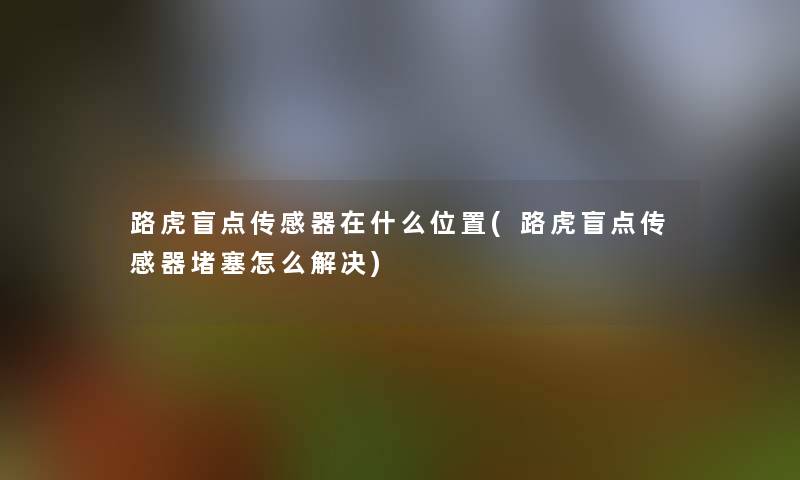 路虎盲点传感器在什么位置(路虎盲点传感器堵塞怎么解决) 路虎盲点传感器在什么位置(路虎盲点传感器堵塞怎么解决)