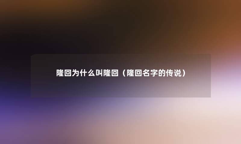 隆回为什么叫隆回(隆回名字的传说) 隆回为什么叫隆回(隆回名字的传说)