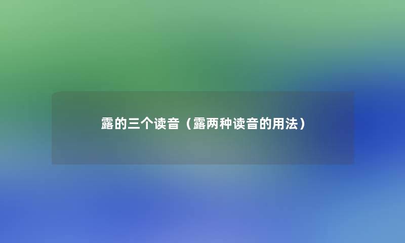 露的三个读音(露两种读音的用法) 露的三个读音(露两种读音的用法)