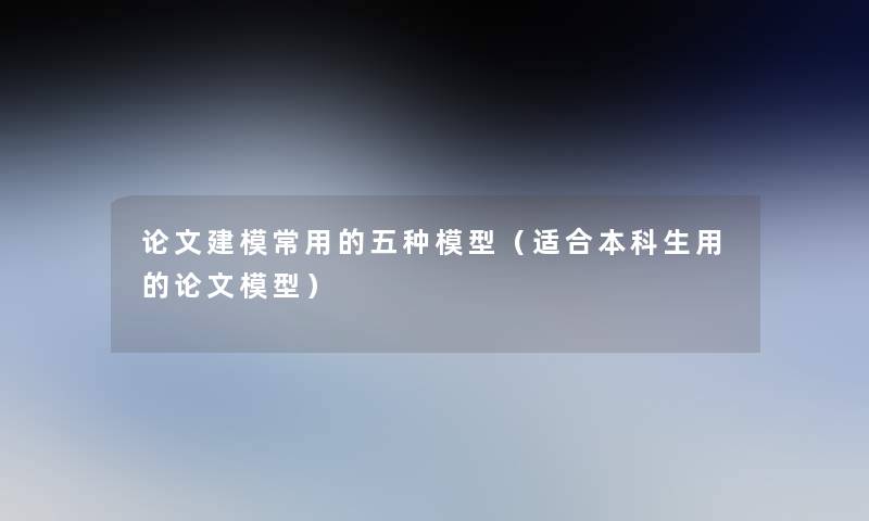 论文建模常用的五种(适合本科生用的论文) 论文建模常用的五种(适合本科生用的论文)