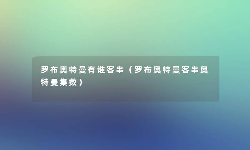 罗布奥特曼有谁客串(罗布奥特曼客串奥特曼集数) 罗布奥特曼有谁客串(罗布奥特曼客串奥特曼集数)