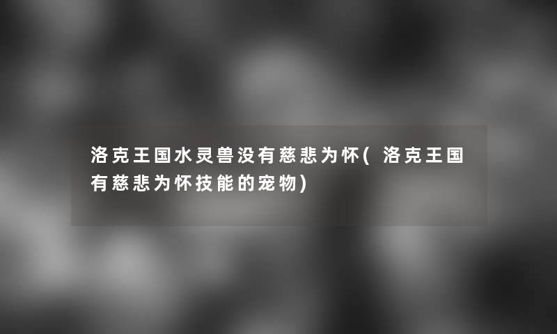 洛克王国水灵兽没有慈悲为怀(洛克王国有慈悲为怀技能的宠物) 洛克王国水灵兽没有慈悲为怀(洛克王国有慈悲为怀技能的宠物)