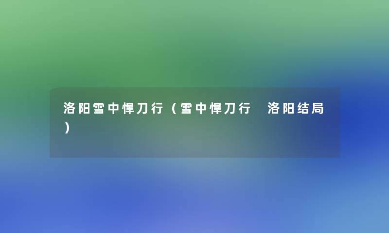 洛阳雪中悍刀行(雪中悍刀行 洛阳结局) 洛阳雪中悍刀行(雪中悍刀行 洛阳结局)