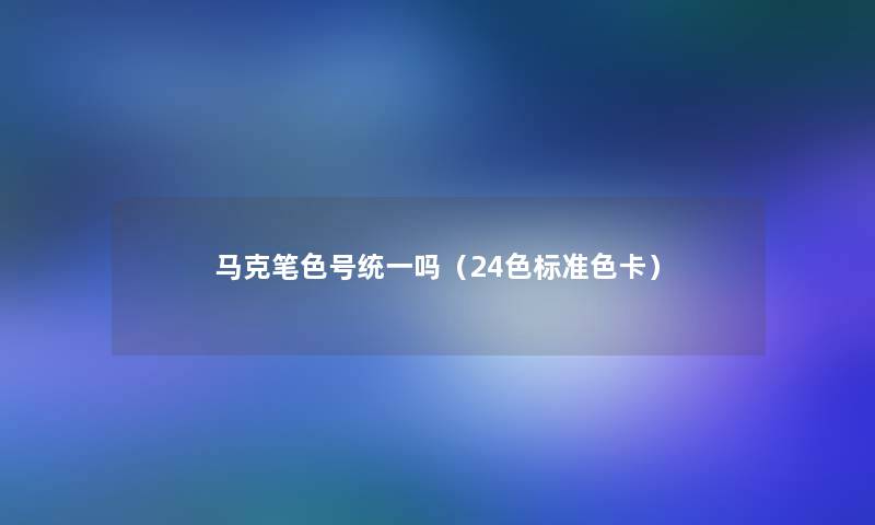 马克笔色号统一吗(24色标准色卡) 马克笔色号统一吗(24色标准色卡)