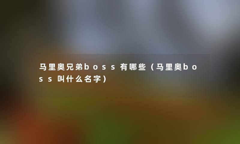 马里奥兄弟boss有哪些(马里奥boss叫什么名字) 马里奥兄弟boss有哪些(马里奥boss叫什么名字)