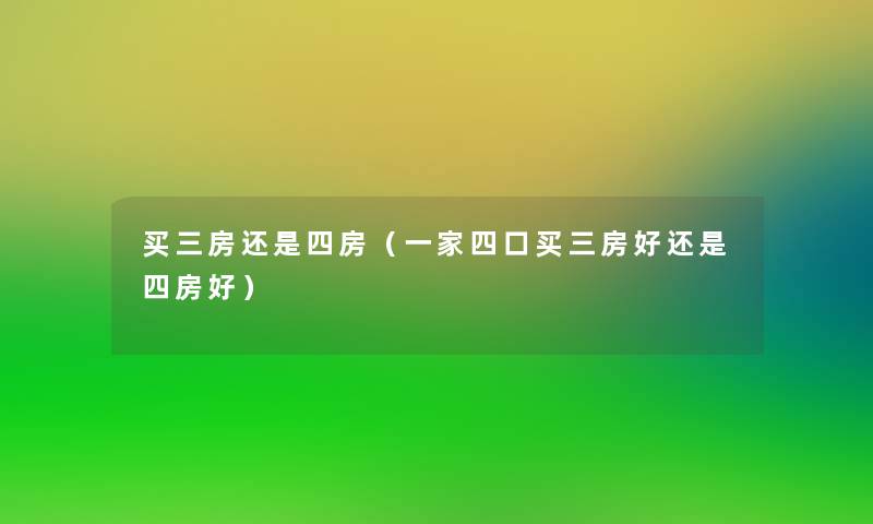 买三房还是四房(一家四口买三房好还是四房好) 买三房还是四房(一家四口买三房好还是四房好)